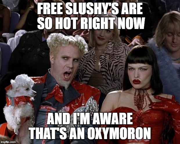 Mugatu So Hot Right Now | FREE SLUSHY'S ARE SO HOT RIGHT NOW; AND I'M AWARE THAT'S AN OXYMORON | image tagged in memes,mugatu so hot right now | made w/ Imgflip meme maker