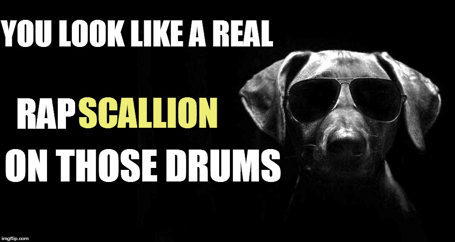 YOU LOOK LIKE A REAL RAP SCALLION ON THOSE DRUMS | made w/ Imgflip meme maker