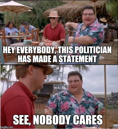 After a tragedy "the leader of the opposition party has given his sympathies to the families involved, saying..." | HEY EVERYBODY, THIS POLITICIAN HAS MADE A STATEMENT; SEE, NOBODY CARES | image tagged in memes,see nobody cares | made w/ Imgflip meme maker