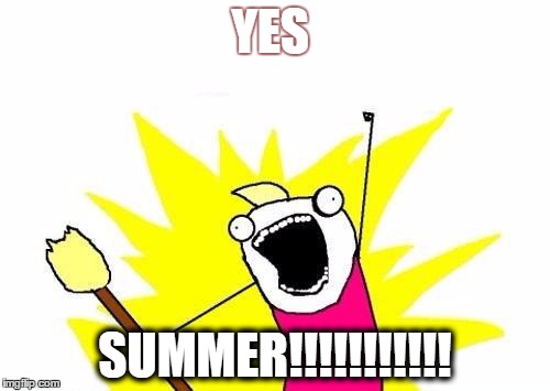 X All The Y Meme | YES; SUMMER!!!!!!!!!!! | image tagged in memes,x all the y | made w/ Imgflip meme maker