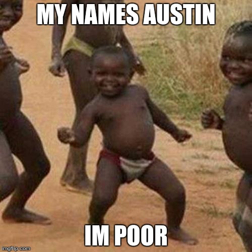 Third World Success Kid Meme | MY NAMES AUSTIN; IM POOR | image tagged in memes,third world success kid | made w/ Imgflip meme maker