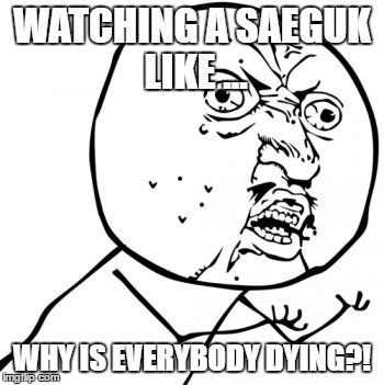 WATCHING A SAEGUK LIKE ... WHY IS EVERYBODY DYING?! | image tagged in kms,saeguk,kdrams,meme | made w/ Imgflip meme maker