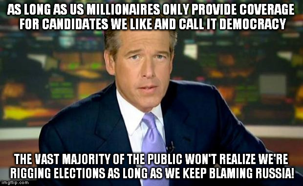 Brian Williams Was There Meme | AS LONG AS US MILLIONAIRES ONLY PROVIDE COVERAGE FOR CANDIDATES WE LIKE AND CALL IT DEMOCRACY; THE VAST MAJORITY OF THE PUBLIC WON'T REALIZE WE'RE RIGGING ELECTIONS AS LONG AS WE KEEP BLAMING RUSSIA! | image tagged in memes,brian williams was there | made w/ Imgflip meme maker