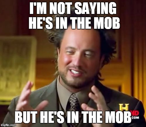 Ancient Aliens Meme | I'M NOT SAYING HE'S IN THE MOB; BUT HE'S IN THE MOB | image tagged in memes,ancient aliens | made w/ Imgflip meme maker
