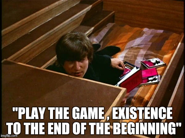 John in his pit | "PLAY THE GAME , EXISTENCE TO THE END OF THE BEGINNING" | image tagged in john in his pit | made w/ Imgflip meme maker