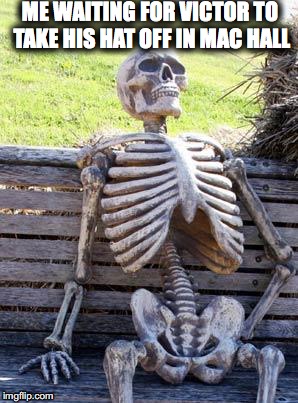 Waiting Skeleton Meme | ME WAITING FOR VICTOR TO TAKE HIS HAT OFF IN MAC HALL | image tagged in memes,waiting skeleton | made w/ Imgflip meme maker