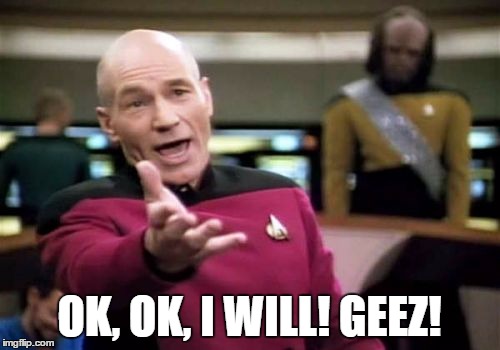 Picard Wtf Meme | OK, OK, I WILL! GEEZ! | image tagged in memes,picard wtf | made w/ Imgflip meme maker