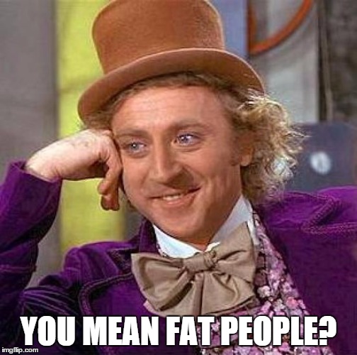 Creepy Condescending Wonka Meme | YOU MEAN FAT PEOPLE? | image tagged in memes,creepy condescending wonka | made w/ Imgflip meme maker