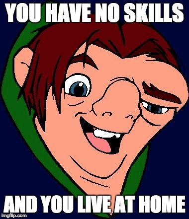 YOU HAVE NO SKILLS; AND YOU LIVE AT HOME | image tagged in demotivationals | made w/ Imgflip meme maker