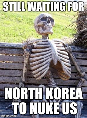 Waiting Skeleton Meme | STILL WAITING FOR; NORTH KOREA TO NUKE US | image tagged in memes,waiting skeleton | made w/ Imgflip meme maker