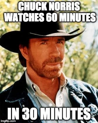 Chuck Norris |  CHUCK NORRIS WATCHES 60 MINUTES; IN 30 MINUTES | image tagged in memes,chuck norris | made w/ Imgflip meme maker