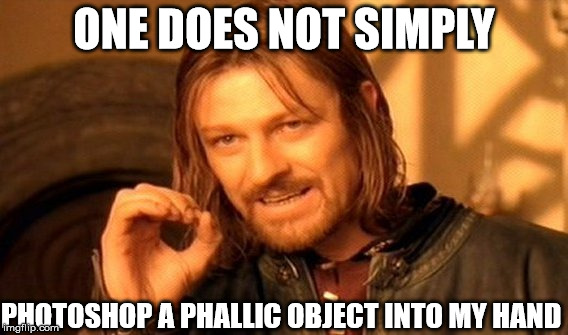 Capiche?  | ONE DOES NOT SIMPLY; PHOTOSHOP A PHALLIC OBJECT INTO MY HAND | image tagged in memes,one does not simply,photoshop | made w/ Imgflip meme maker