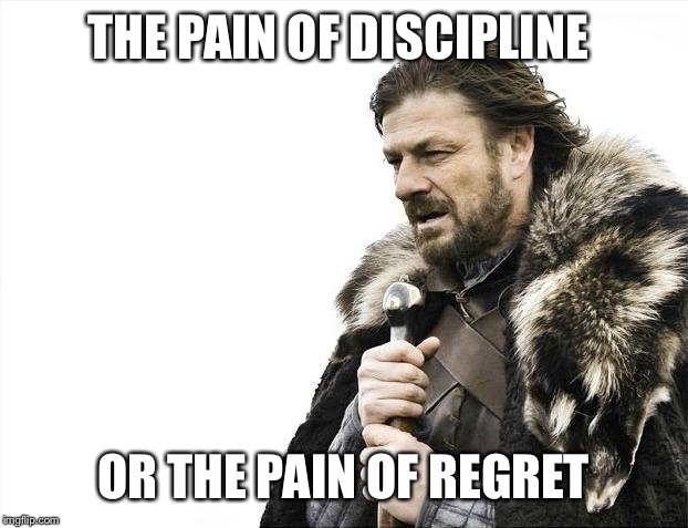 Brace Yourselves X is Coming Meme | THE PAIN OF DISCIPLINE; OR THE PAIN OF REGRET | image tagged in memes,brace yourselves x is coming | made w/ Imgflip meme maker