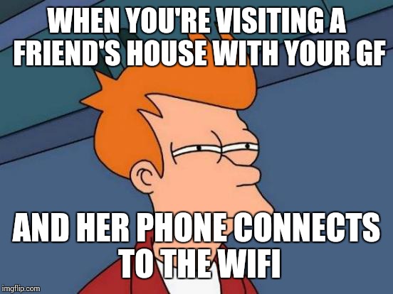 Futurama Fry | WHEN YOU'RE VISITING A FRIEND'S HOUSE WITH YOUR GF; AND HER PHONE CONNECTS TO THE WIFI | image tagged in memes,futurama fry | made w/ Imgflip meme maker
