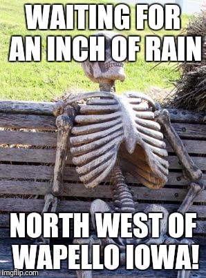 Waiting Skeleton | WAITING FOR AN INCH OF RAIN; NORTH WEST OF WAPELLO IOWA! | image tagged in memes,waiting skeleton | made w/ Imgflip meme maker