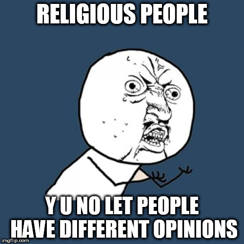 Different Opinions | RELIGIOUS PEOPLE; Y U NO LET PEOPLE HAVE DIFFERENT OPINIONS | image tagged in memes,y u no,religious,religion,opinions,religious people | made w/ Imgflip meme maker