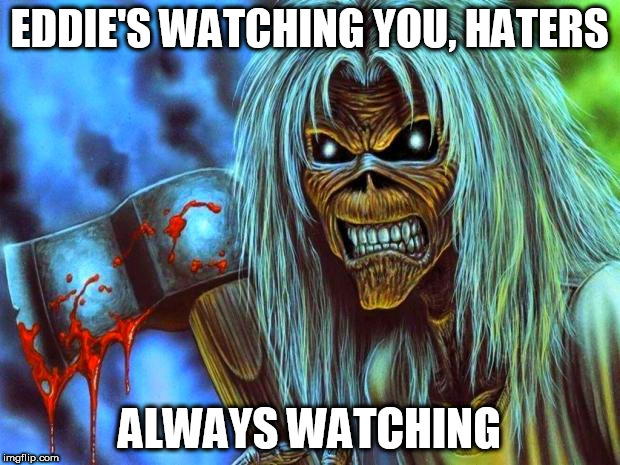 Eddie's Watching | EDDIE'S WATCHING YOU, HATERS; ALWAYS WATCHING | image tagged in iron maiden eddie,eddie the head,haters,watchin',watching,hater | made w/ Imgflip meme maker