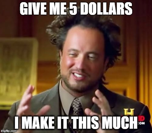 Ancient Aliens Meme | GIVE ME 5 DOLLARS; I MAKE IT THIS MUCH | image tagged in memes,ancient aliens | made w/ Imgflip meme maker