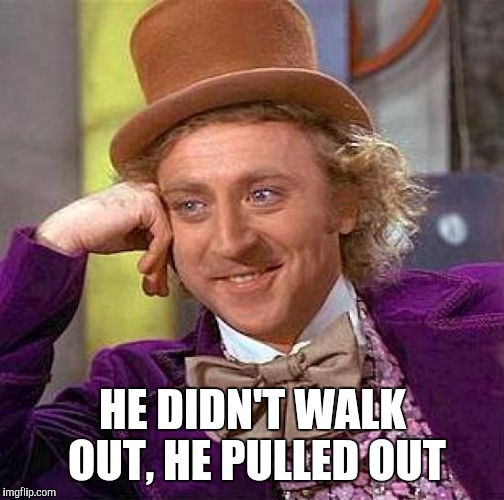 Creepy Condescending Wonka Meme | HE DIDN'T WALK OUT, HE PULLED OUT | image tagged in memes,creepy condescending wonka | made w/ Imgflip meme maker