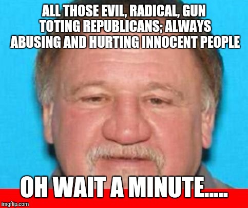James Hodgkinson  | ALL THOSE EVIL, RADICAL, GUN TOTING REPUBLICANS; ALWAYS ABUSING AND HURTING INNOCENT PEOPLE; OH WAIT A MINUTE..... | image tagged in james hodgkinson | made w/ Imgflip meme maker