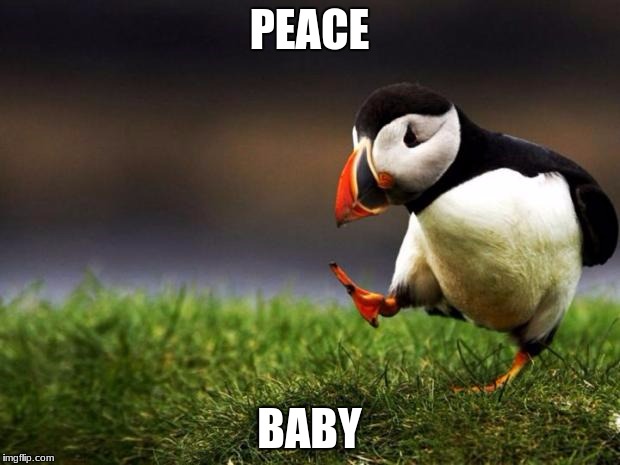 Unpopular Opinion Puffin Meme | PEACE; BABY | image tagged in memes,unpopular opinion puffin | made w/ Imgflip meme maker