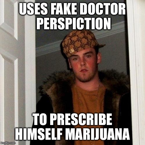 Scumbag Steve Meme | USES FAKE DOCTOR PERSPICTION; TO PRESCRIBE HIMSELF MARIJUANA | image tagged in memes,scumbag steve,weed,doctor,drugs | made w/ Imgflip meme maker