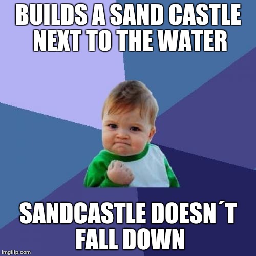 Success Kid Meme | BUILDS A SAND CASTLE NEXT TO THE WATER; SANDCASTLE DOESN´T FALL DOWN | image tagged in memes,success kid | made w/ Imgflip meme maker