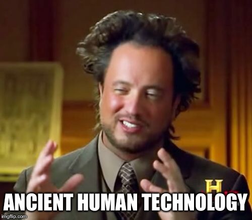 Ancient Aliens Meme | ANCIENT HUMAN TECHNOLOGY | image tagged in memes,ancient aliens | made w/ Imgflip meme maker