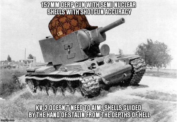 KV-2 IS LOVE, KV-2 IS LIFE | 152MM DERP GUN WITH SEMI NUCLEAR SHELLS WITH SHOTGUN ACCURACY; KV-2 DOESN'T NEED TO AIM,  SHELLS GUIDED BY THE HAND OF STALIN FROM THE DEPTHS OF HELL | image tagged in kv-2,scumbag,wot,tank,world of tanks,derp | made w/ Imgflip meme maker