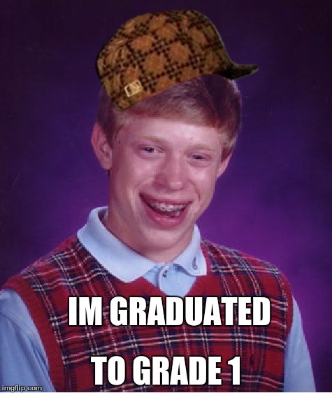 Bad Luck Brian Meme | TO GRADE 1; IM GRADUATED | image tagged in memes,bad luck brian,scumbag | made w/ Imgflip meme maker