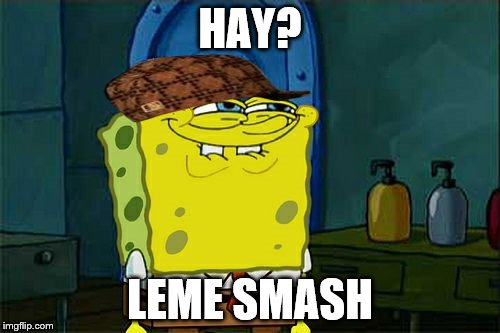 Don't You Squidward | HAY? LEME SMASH | image tagged in memes,dont you squidward,scumbag | made w/ Imgflip meme maker