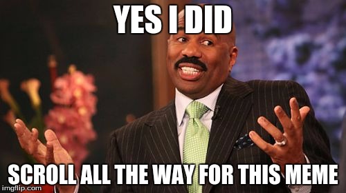 Steve Harvey | YES I DID; SCROLL ALL THE WAY FOR THIS MEME | image tagged in memes,steve harvey | made w/ Imgflip meme maker