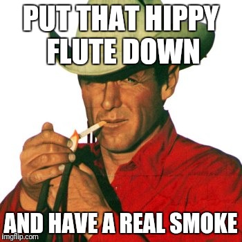 PUT THAT HIPPY FLUTE DOWN AND HAVE A REAL SMOKE | made w/ Imgflip meme maker
