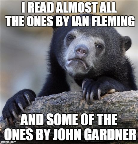 Confession Bear Meme | I READ ALMOST ALL THE ONES BY IAN FLEMING AND SOME OF THE ONES BY JOHN GARDNER | image tagged in memes,confession bear | made w/ Imgflip meme maker