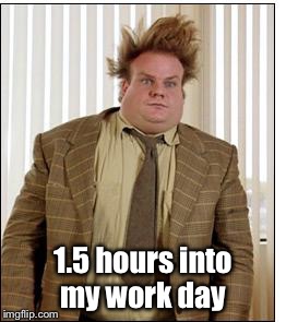 Chris Farley Hair | 1.5 hours into my work day | image tagged in chris farley hair | made w/ Imgflip meme maker