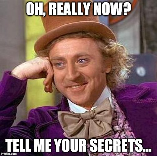 Creepy Condescending Wonka Meme | OH, REALLY NOW? TELL ME YOUR SECRETS... | image tagged in memes,creepy condescending wonka | made w/ Imgflip meme maker