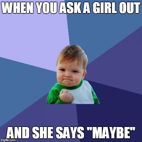 Success Kid Meme | WHEN YOU ASK A GIRL OUT; AND SHE SAYS "MAYBE" | image tagged in memes,success kid | made w/ Imgflip meme maker
