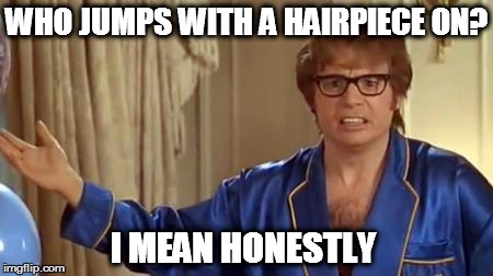 WHO JUMPS WITH A HAIRPIECE ON? I MEAN HONESTLY | image tagged in austin powers honestly | made w/ Imgflip meme maker