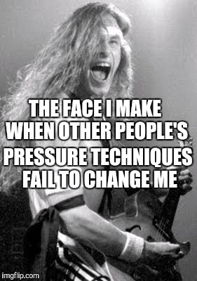 Just Like Uncle Ted... | THE FACE I MAKE WHEN OTHER PEOPLE'S PRESSURE TECHNIQUES FAIL TO CHANGE ME | image tagged in memes | made w/ Imgflip meme maker