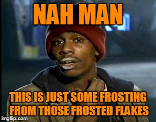NAH MAN THIS IS JUST SOME FROSTING FROM THOSE FROSTED FLAKES | made w/ Imgflip meme maker