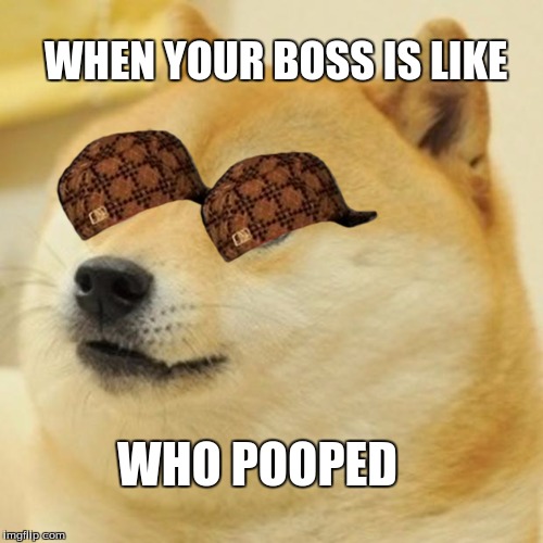 Doge Meme | WHEN YOUR BOSS IS LIKE; WHO POOPED | image tagged in memes,doge,scumbag | made w/ Imgflip meme maker