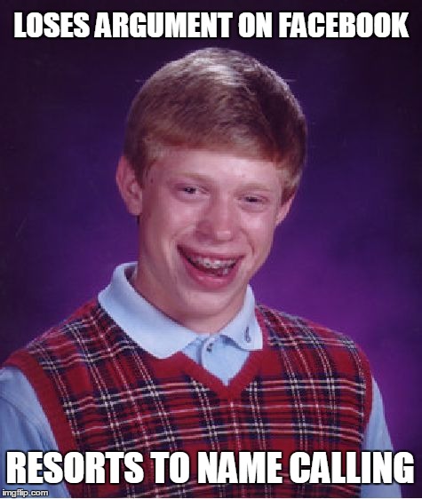Bad Luck Brian Meme | LOSES ARGUMENT ON FACEBOOK; RESORTS TO NAME CALLING | image tagged in memes,bad luck brian | made w/ Imgflip meme maker