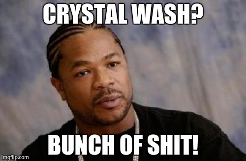 Crystal Wash? Bunch Of Shit! | CRYSTAL WASH? BUNCH OF SHIT! | image tagged in memes,serious xzibit,xzibit | made w/ Imgflip meme maker