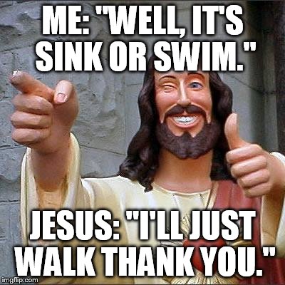 Buddy Christ Meme | ME: "WELL, IT'S SINK OR SWIM."; JESUS: "I'LL JUST WALK THANK YOU." | image tagged in memes,buddy christ | made w/ Imgflip meme maker