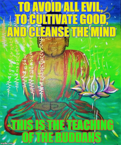 Buddah | TO AVOID ALL EVIL, TO CULTIVATE GOOD, AND CLEANSE THE MIND; -THIS IS THE TEACHING OF THE BUDDAHS | image tagged in buddah | made w/ Imgflip meme maker