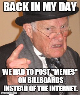 Back In My Day Meme | BACK IN MY DAY; WE HAD TO POST "MEMES" ON BILLBOARDS INSTEAD OF THE INTERNET. | image tagged in memes,back in my day | made w/ Imgflip meme maker