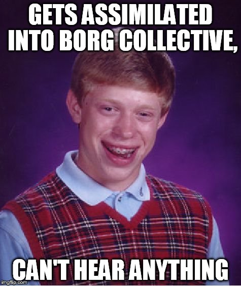 Bad Luck Brian | GETS ASSIMILATED INTO BORG COLLECTIVE, CAN'T HEAR ANYTHING | image tagged in memes,bad luck brian | made w/ Imgflip meme maker