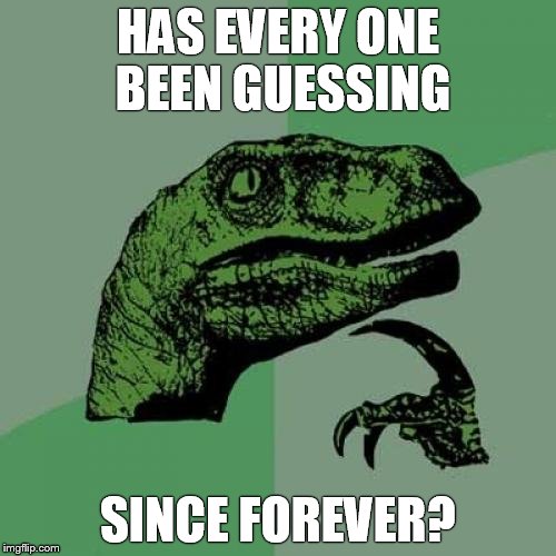 Philosoraptor Meme | HAS EVERY ONE BEEN GUESSING; SINCE FOREVER? | image tagged in memes,philosoraptor | made w/ Imgflip meme maker