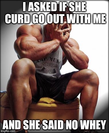 I ASKED IF SHE CURD GO OUT WITH ME AND SHE SAID NO WHEY | made w/ Imgflip meme maker