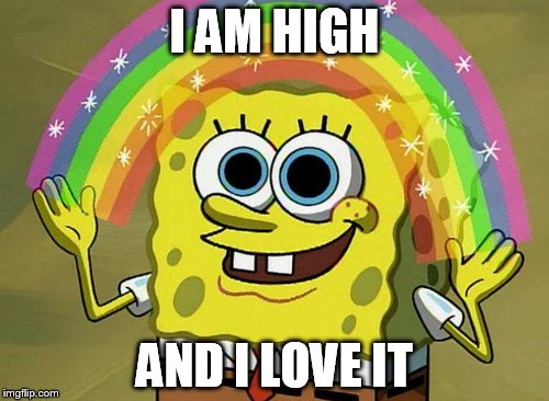 Imagination Spongebob | I AM HIGH; AND I LOVE IT | image tagged in memes,imagination spongebob | made w/ Imgflip meme maker